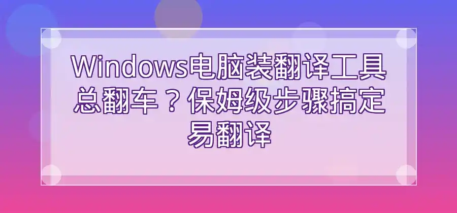 Windows电脑如何安装易翻译？详细步骤介绍-易翻译官网