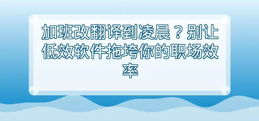 日常工作需要翻译，什么样的翻译软件比较方便？-易翻译官网