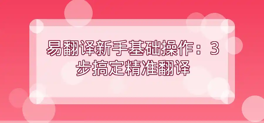 易翻译软件怎么使用？新手基础操作指南-易翻译官网
