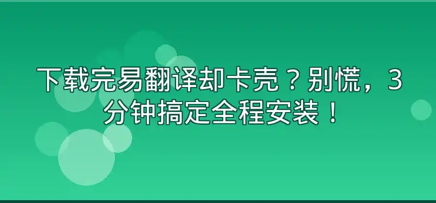 易翻译下载完成后怎么安装？完整流程整理-易翻译官网
