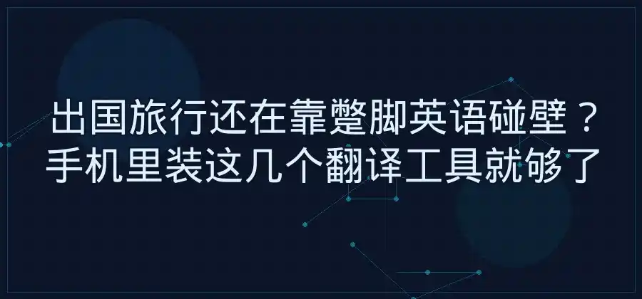 出国旅行需要翻译工具，手机上可以准备什么软件？-易翻译官网