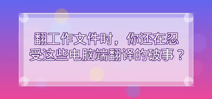 工作文件需要翻译，电脑端使用什么工具比较方便？-易翻译官网