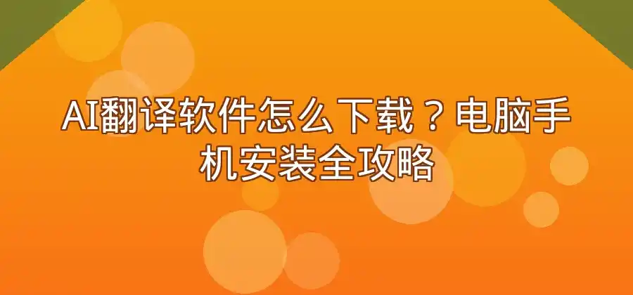 AI翻译软件怎么下载？电脑和手机安装方法汇总-易翻译官网